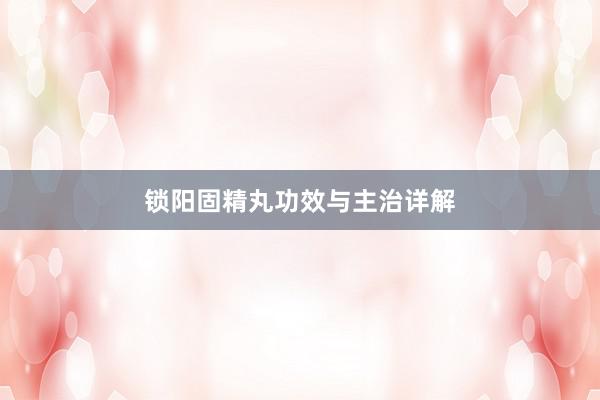 锁阳固精丸功效与主治详解
