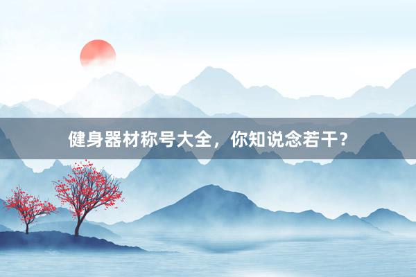 健身器材称号大全，你知说念若干？