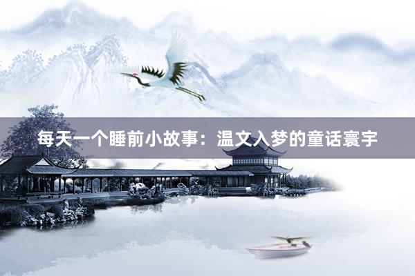 每天一个睡前小故事:温文入梦的童话寰宇