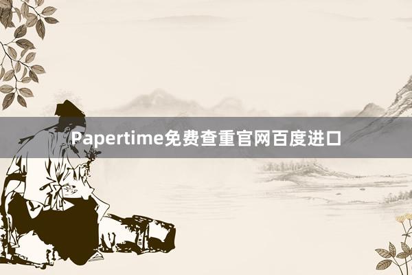 Papertime免费查重官网百度进口